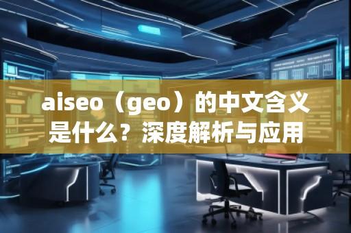 aiseo（geo）的中文含義是什么？深度解析與應(yīng)用