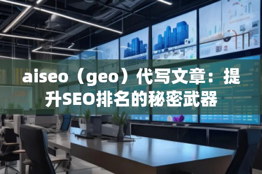 aiseo（geo）代寫(xiě)文章：提升SEO排名的秘密武器