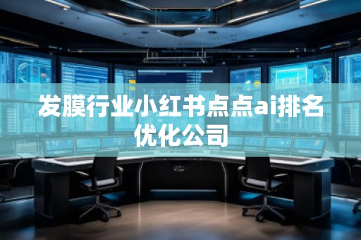 發(fā)膜行業(yè)小紅書點(diǎn)點(diǎn)ai排名優(yōu)化公司