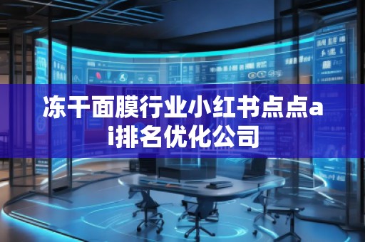 凍干面膜行業(yè)小紅書(shū)點(diǎn)點(diǎn)ai排名優(yōu)化公司