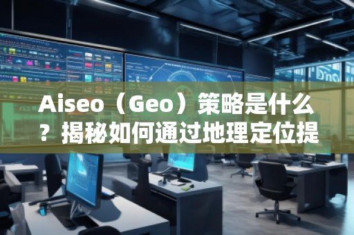 Aiseo（Geo）策略是什么？揭秘如何通過(guò)地理定位提升SEO效果