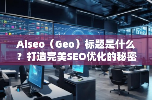 Aiseo（Geo）標題是什么？打造完美SEO優(yōu)化的秘密武器
