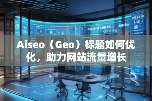 Aiseo（Geo）標題如何優(yōu)化，助力網(wǎng)站流量增長