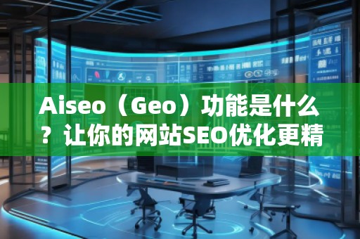 Aiseo（Geo）功能是什么？讓你的網(wǎng)站SEO優(yōu)化更精準