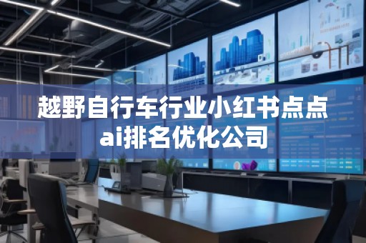 越野自行車行業(yè)小紅書點(diǎn)點(diǎn)ai排名優(yōu)化公司