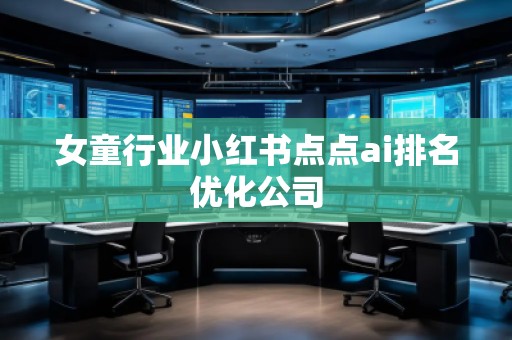 女童行業(yè)小紅書點(diǎn)點(diǎn)ai排名優(yōu)化公司