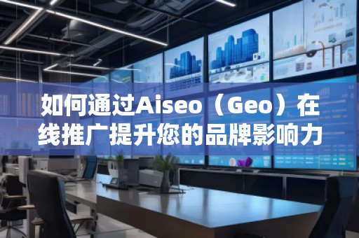 如何通過Aiseo（Geo）在線推廣提升您的品牌影響力