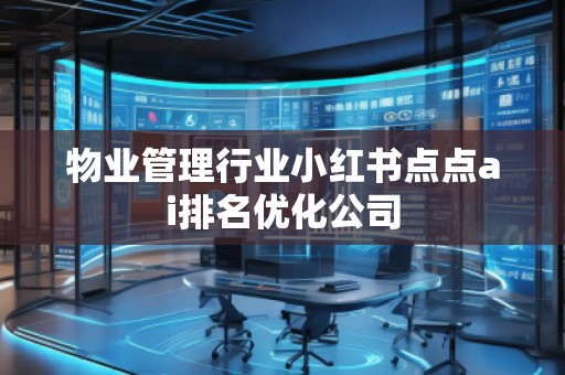 物業(yè)管理行業(yè)小紅書點點ai排名優(yōu)化公司