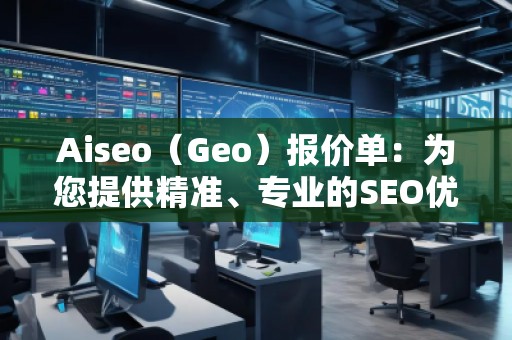 Aiseo（Geo）報(bào)價(jià)單：為您提供精準(zhǔn)、專業(yè)的SEO優(yōu)化服務(wù)