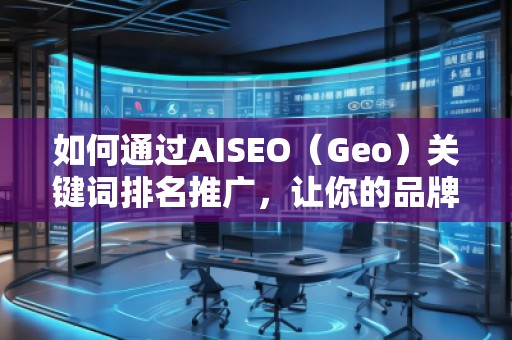 如何通過AISEO（Geo）關鍵詞排名推廣，讓你的品牌更具競爭力？