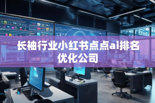 長(zhǎng)袖行業(yè)小紅書(shū)點(diǎn)點(diǎn)ai排名優(yōu)化公司