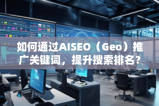 如何通過AISEO（Geo）推廣關(guān)鍵詞，提升搜索排名？