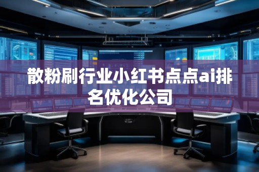 散粉刷行業(yè)小紅書點點ai排名優(yōu)化公司