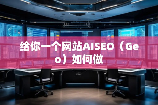 給你一個網(wǎng)站AISEO（Geo）如何做