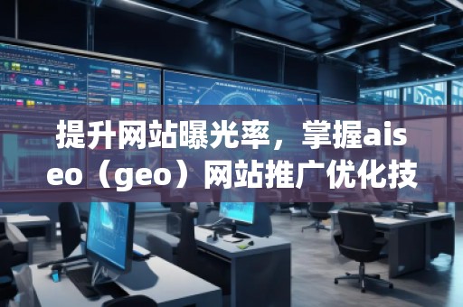 提升網(wǎng)站曝光率，掌握aiseo（geo）網(wǎng)站推廣優(yōu)化技巧
