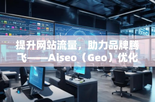 提升網(wǎng)站流量，助力品牌騰飛——Aiseo（Geo）優(yōu)化網(wǎng)站機(jī)構(gòu)的強(qiáng)大力量