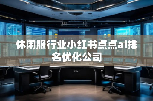 休閑服行業(yè)小紅書點(diǎn)點(diǎn)ai排名優(yōu)化公司