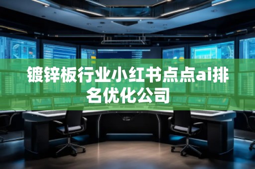 鍍鋅板行業(yè)小紅書點點ai排名優(yōu)化公司