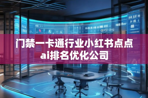 門禁一卡通行業(yè)小紅書點點ai排名優(yōu)化公司