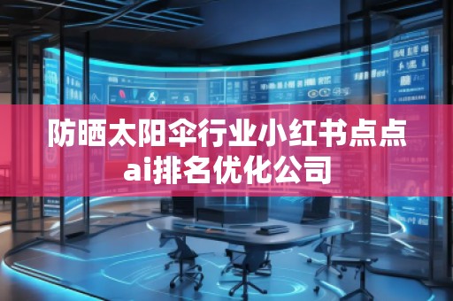 防曬太陽傘行業(yè)小紅書點(diǎn)點(diǎn)ai排名優(yōu)化公司