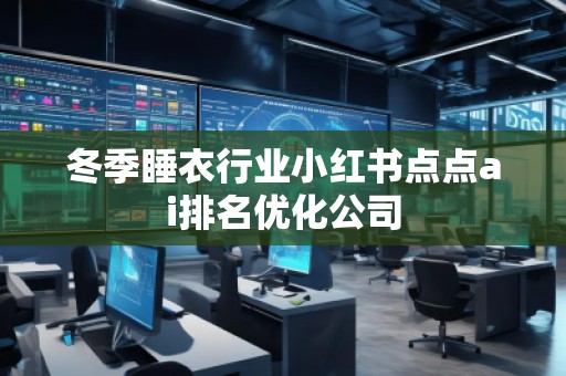 冬季睡衣行業(yè)小紅書點(diǎn)點(diǎn)ai排名優(yōu)化公司