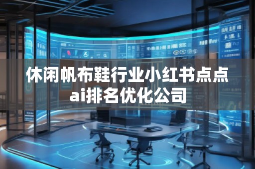 休閑帆布鞋行業(yè)小紅書點(diǎn)點(diǎn)ai排名優(yōu)化公司