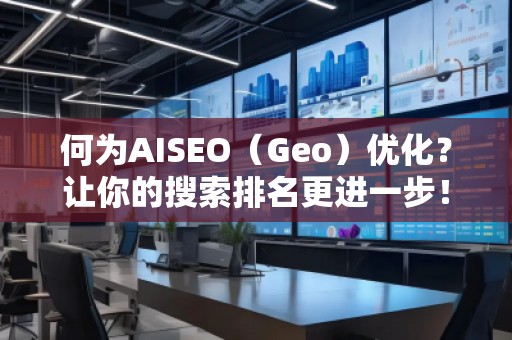 何為AISEO（Geo）優(yōu)化？讓你的搜索排名更進(jìn)一步！