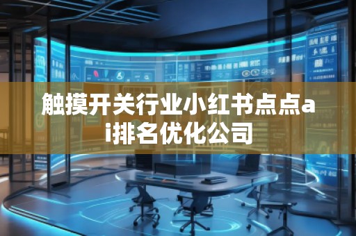 觸摸開(kāi)關(guān)行業(yè)小紅書(shū)點(diǎn)點(diǎn)ai排名優(yōu)化公司