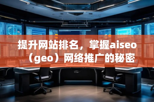 提升網(wǎng)站排名，掌握aiseo（geo）網(wǎng)絡(luò)推廣的秘密