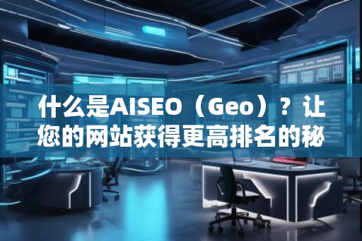 什么是AISEO（Geo）？讓您的網(wǎng)站獲得更高排名的秘密武器