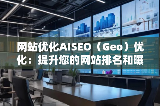 網(wǎng)站優(yōu)化AISEO（Geo）優(yōu)化：提升您的網(wǎng)站排名和曝光率