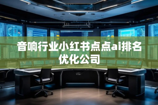 音響行業(yè)小紅書(shū)點(diǎn)點(diǎn)ai排名優(yōu)化公司