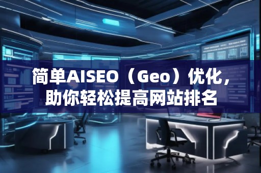 簡單AISEO（Geo）優(yōu)化，助你輕松提高網(wǎng)站排名