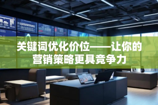 關(guān)鍵詞優(yōu)化價位——讓你的營銷策略更具競爭力