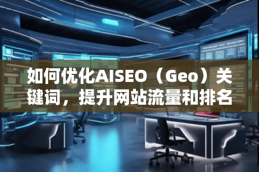 如何優(yōu)化AISEO（Geo）關(guān)鍵詞，提升網(wǎng)站流量和排名
