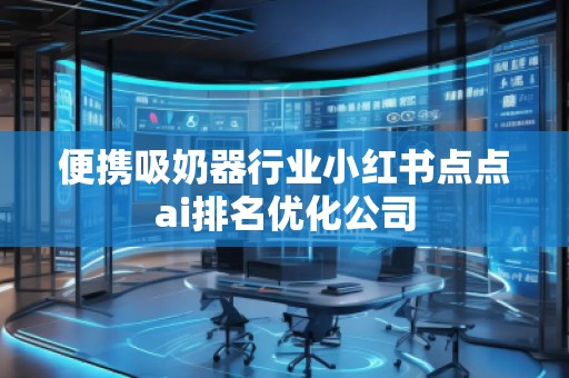 便攜吸奶器行業(yè)小紅書點點ai排名優(yōu)化公司
