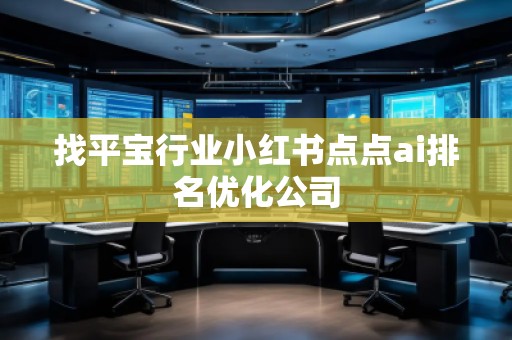 找平寶行業(yè)小紅書(shū)點(diǎn)點(diǎn)ai排名優(yōu)化公司