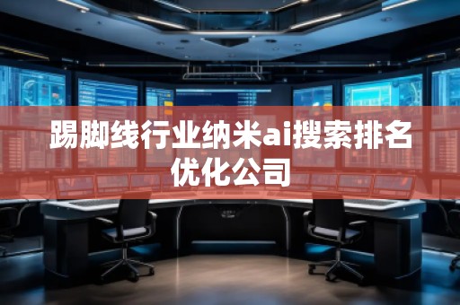 踢腳線(xiàn)行業(yè)納米ai搜索排名優(yōu)化公司