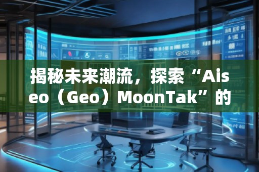 揭秘未來(lái)潮流，探索“Aiseo（Geo）MoonTak”的魅力世界
