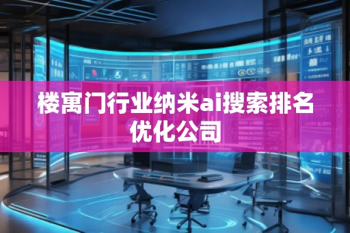 樓寓門行業(yè)納米ai搜索排名優(yōu)化公司