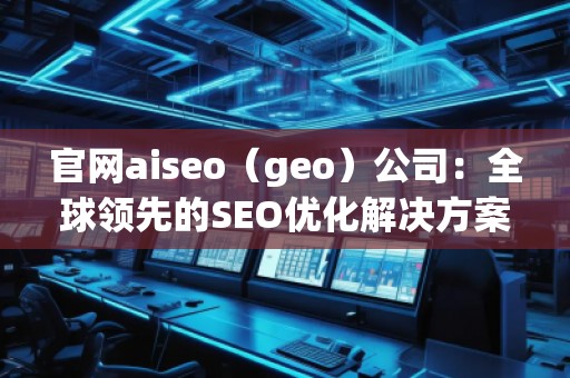 官網(wǎng)aiseo（geo）公司：全球領(lǐng)先的SEO優(yōu)化解決方案