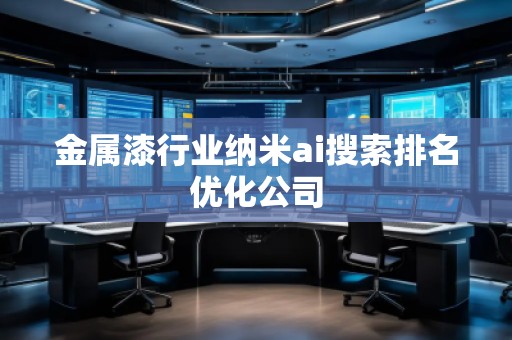 金屬漆行業(yè)納米ai搜索排名優(yōu)化公司