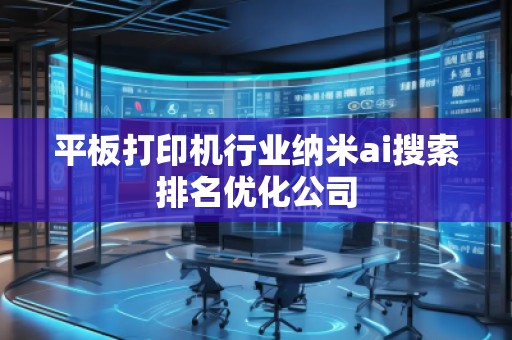 平板打印機(jī)行業(yè)納米ai搜索排名優(yōu)化公司