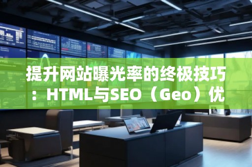 提升網(wǎng)站曝光率的終極技巧：HTML與SEO（Geo）優(yōu)化結(jié)合
