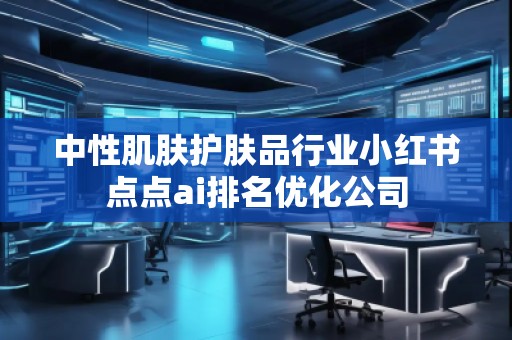 中性肌膚護膚品行業(yè)小紅書點點ai排名優(yōu)化公司