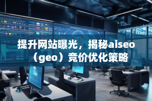 提升網(wǎng)站曝光，揭秘aiseo（geo）競價優(yōu)化策略