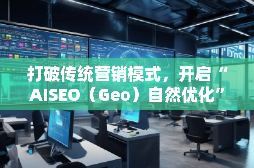 打破傳統(tǒng)營銷模式，開啟“AISEO（Geo）自然優(yōu)化”新紀元