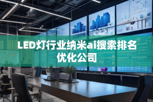 LED燈行業(yè)納米ai搜索排名優(yōu)化公司