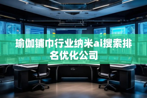 瑜伽鋪巾行業(yè)納米ai搜索排名優(yōu)化公司