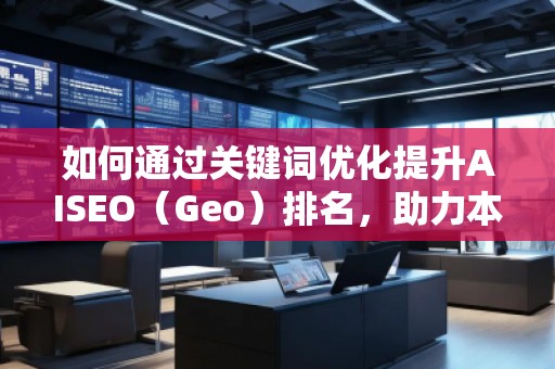 如何通過關鍵詞優(yōu)化提升AISEO（Geo）排名，助力本地搜索引擎營銷